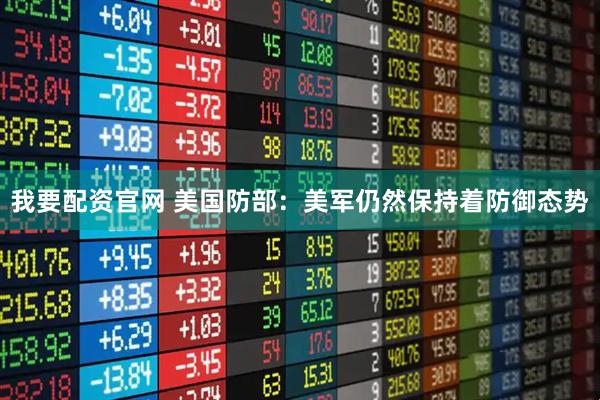 我要配资官网 美国防部：美军仍然保持着防御态势