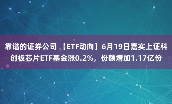 靠谱的证券公司 【ETF动向】6月19日嘉实上证科创板芯片ETF基金涨0.2%，份额增加1.17亿份