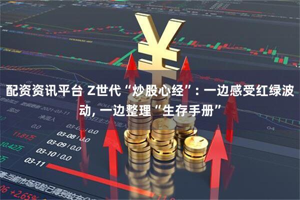 配资资讯平台 Z世代“炒股心经”: 一边感受红绿波动, 一边整理“生存手册”