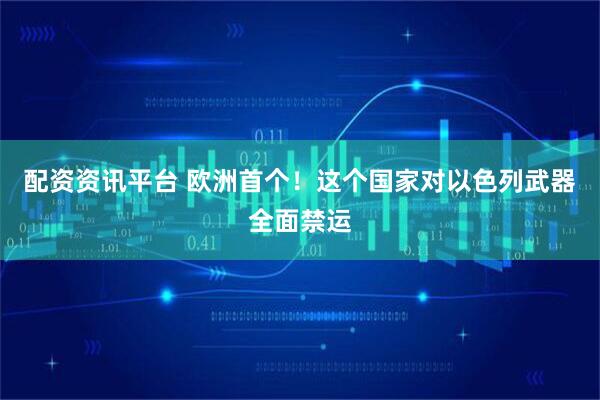 配资资讯平台 欧洲首个！这个国家对以色列武器全面禁运