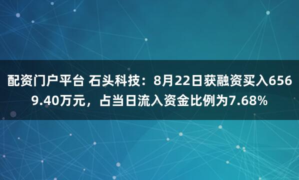 配资门户平台 石头科技：8月22日获融资买入6569.40万元，占当日流入资金比例为7.68%
