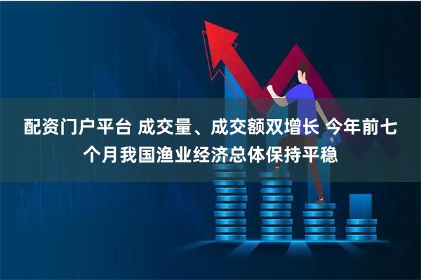 配资门户平台 成交量、成交额双增长 今年前七个月我国渔业经济总体保持平稳