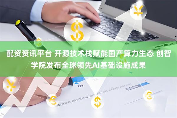 配资资讯平台 开源技术栈赋能国产算力生态 创智学院发布全球领先AI基础设施成果